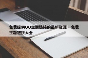 免费提供QQ主题链接的最新资源 - 免费主题链接大全