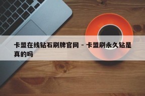 卡盟在线钻石刷牌官网 - 卡盟刷永久钻是真的吗