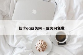 低价qq业务网 - 业务网免费