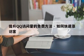 提升QQ访问量的免费方法 - 如何快速涨访客