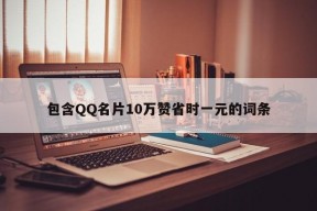 包含QQ名片10万赞省时一元的词条