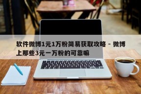 软件微博1元1万粉简易获取攻略 - 微博上那些3元一万粉的可靠嘛