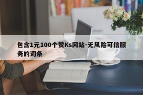 包含1元100个赞Ks网站-无风险可信服务的词条