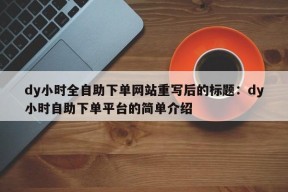 dy小时全自助下单网站重写后的标题：dy小时自助下单平台的简单介绍