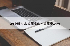 24小时内dy点赞变化 - 点赞率24%