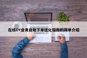 在线DY业务自助下单优化指南的简单介绍