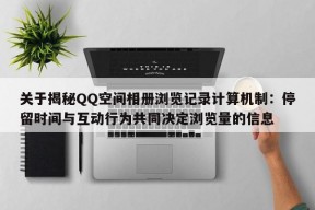 关于揭秘QQ空间相册浏览记录计算机制：停留时间与互动行为共同决定浏览量的信息