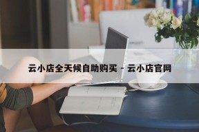 云小店全天候自助购买 - 云小店官网