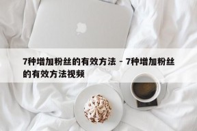 7种增加粉丝的有效方法 - 7种增加粉丝的有效方法视频