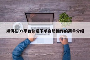 如何在DY平台快速下单自助操作的简单介绍