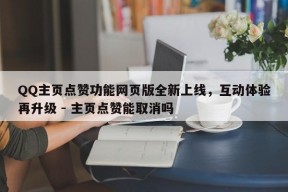 QQ主页点赞功能网页版全新上线，互动体验再升级 - 主页点赞能取消吗