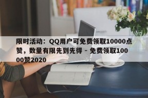 限时活动：QQ用户可免费领取10000点赞，数量有限先到先得 - 免费领取10000赞2020