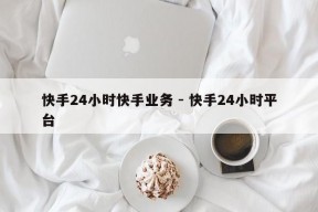 快手24小时快手业务 - 快手24小时平台