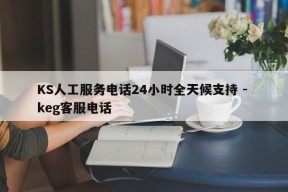 KS人工服务电话24小时全天候支持 - keg客服电话