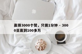 赢得3000个赞，只需1分钟 - 3000豆赢到100多万