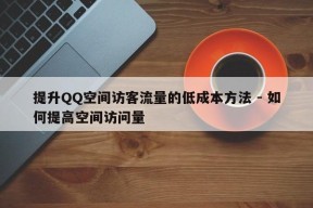 提升QQ空间访客流量的低成本方法 - 如何提高空间访问量