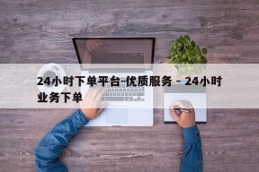 24小时下单平台-优质服务 - 24小时业务下单