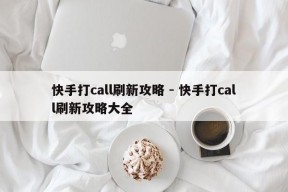 快手打call刷新攻略 - 快手打call刷新攻略大全