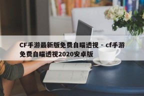 CF手游最新版免费自瞄透视 - cf手游免费自瞄透视2020安卓版