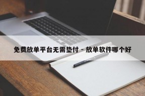 免费放单平台无需垫付 - 放单软件哪个好