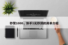 秒赞1000，快手1元秒到的简单介绍