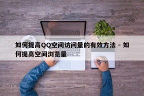 如何提高QQ空间访问量的有效方法 - 如何提高空间浏览量