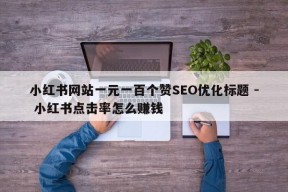 小红书网站一元一百个赞SEO优化标题 - 小红书点击率怎么赚钱