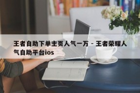 王者自助下单主页人气一万 - 王者荣耀人气自助平台ios