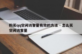 购买qq空间访客量有效的方法 - 怎么买空间访客量