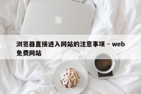 浏览器直接进入网站的注意事项 - web免费网站