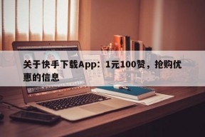 关于快手下载App：1元100赞，抢购优惠的信息