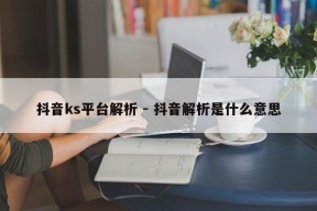 抖音ks平台解析 - 抖音解析是什么意思