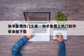 快手免费热门工具 - 快手免费上热门软件安卓版下载