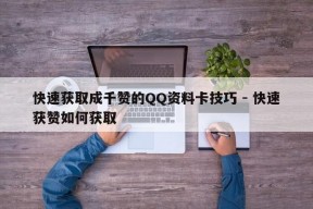 快速获取成千赞的QQ资料卡技巧 - 快速获赞如何获取