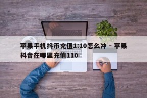 苹果手机抖币充值1:10怎么冲 - 苹果抖音在哪里充值110