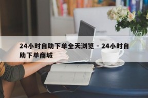 24小时自助下单全天浏览 - 24小时自助下单商城