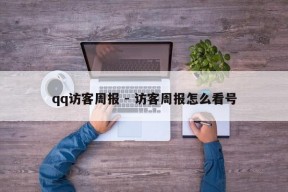 qq访客周报 - 访客周报怎么看号