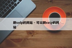 刷svlp的网站 - 可以刷svip的网站