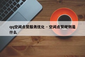 qq空间点赞服务优化 - 空间点赞规则是什么