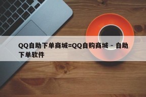 QQ自助下单商城=QQ自购商城 - 自助下单软件