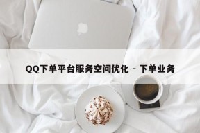 QQ下单平台服务空间优化 - 下单业务