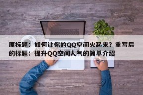 原标题：如何让你的QQ空间火起来？重写后的标题：提升QQ空间人气的简单介绍