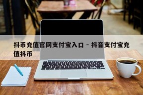 抖币充值官网支付宝入口 - 抖音支付宝充值抖币