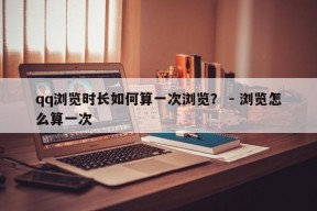 qq浏览时长如何算一次浏览？ - 浏览怎么算一次