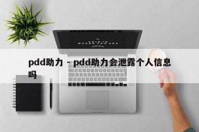 pdd助力 - pdd助力会泄露个人信息吗