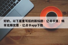 好的，以下是重写后的新标题：亿点卡盟：畅享无限优惠 - 亿点卡app下载