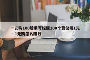 一元购100赞重写标题100个赞仅需1元 - 1元购怎么赚钱