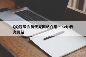 QQ超级会员代充网站介绍 - svip代充网站