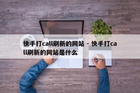 快手打call刷新的网站 - 快手打call刷新的网站是什么