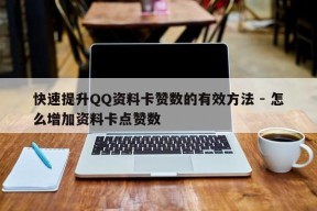 快速提升QQ资料卡赞数的有效方法 - 怎么增加资料卡点赞数